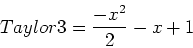 \begin{displaymath}
Taylor3=\frac{-x^2}{2}-x+1
\end{displaymath}