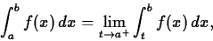 \begin{displaymath}\int_{a}^{b} f(x) \, dx = \lim_{t \rightarrow a^{+}}
\int_{t}^{b} f(x) \, dx ,\end{displaymath}