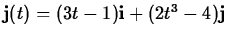 $\mathbf{j}(t) =
(3t-1)\mathbf{i} + (2t^3-4)\mathbf{j}$