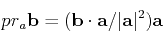 \begin{displaymath}pr_a{\bf b} = ({\bf b} \cdot {\bf a}/\vert{\bf a}\vert^2){\bf a}\end{displaymath}
