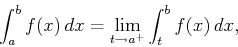 \begin{displaymath}\int_{a}^{b} f(x) \, dx = \lim_{t \rightarrow a^{+}}
\int_{t}^{b} f(x) \, dx ,\end{displaymath}