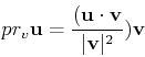 \begin{displaymath}pr_v{\bf u} = \frac{({\bf u} \cdot {\bf v}}{\vert{\bf v}\vert^2}){\bf v}\end{displaymath}