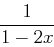 \begin{displaymath}\frac{1}{1-2x} \end{displaymath}