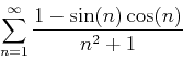 \begin{displaymath}\sum_{n=1}^{\infty} \frac{1-\sin(n)\cos(n)}{n^2+1} \end{displaymath}