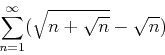 \begin{displaymath}\sum_{n=1}^{\infty} (\sqrt{n+\sqrt{n}}-\sqrt{n})\end{displaymath}