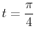 $\displaystyle t=\frac{\pi}{4}\
$