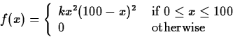 \begin{displaymath}
f(x) = \left\{ \begin{array}
{ll}
 k x^2 (100-x)^2 & \mbox{ ...
 ...eq x \leq 100$} \\  0 & \mbox{ otherwise} 
 \end{array} \right.\end{displaymath}