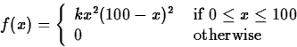 \begin{displaymath}
f(x) = \left\{ \begin{array}
{ll}
k x^2 (100-x)^2 & \mbox{ ...
...eq x \leq 100$} \\ 0 & \mbox{ otherwise}
\end{array} \right.\end{displaymath}
