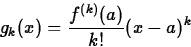 \begin{displaymath}
g_k(x) = \frac{f^{(k)}(a)}{k!} (x-a)^k \end{displaymath}