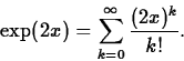 \begin{displaymath}
\exp(2x) = \sum_{k=0}^{\infty} \frac{(2x)^k}{k!}. \end{displaymath}