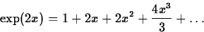 \begin{displaymath}
\exp(2x) = 1 + 2x +2x^2 + \frac{4 x^3}{3} + \ldots \end{displaymath}