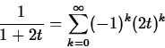 \begin{displaymath}
\frac{1}{1+2t} = \sum_{k=0}^{\infty} (-1)^k (2t)^k \end{displaymath}