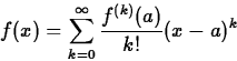 \begin{displaymath}
f(x) = \sum_{k=0}^{\infty} \frac{f^{(k)}(a)}{k!} (x-a)^k \end{displaymath}