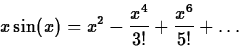 \begin{displaymath}
x\sin(x) = x^2 - \frac{x^4}{3!} + \frac{x^6}{5!} + \ldots \end{displaymath}