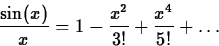 \begin{displaymath}
\frac{\sin(x)}{x} = 1-{\frac {x^{2}}{3!}}+{\frac {x^{4}}{5!}} +
\ldots \end{displaymath}