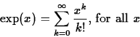 \begin{displaymath}
\exp(x) = \sum_{k=0}^{\infty} \frac{x^k}{k!} \mbox{, for all $x$} \end{displaymath}