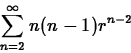 \begin{displaymath}
\sum_{n=2}^{\infty}n(n-1)r^{n-2} \end{displaymath}