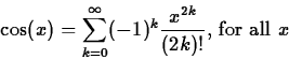 \begin{displaymath}
\cos(x) = \sum_{k=0}^{\infty} (-1)^k \frac{x^{2k}}{(2k)!} \mbox{,
for all $x$} \end{displaymath}