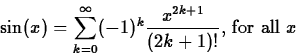 \begin{displaymath}
\sin(x) = \sum_{k=0}^{\infty} (-1)^{k} \frac{x^{2k+1}}{(2k+1)!}
\mbox{, for all $x$} \end{displaymath}