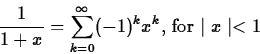\begin{displaymath}
\frac{1}{1+x} = \sum_{k=0}^{\infty} (-1)^k x^k \mbox{, for $\mid x
\mid < 1$} \end{displaymath}