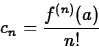 \begin{displaymath}
c_n = \frac{f^{(n)}(a)}{n!} \end{displaymath}
