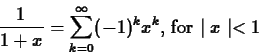 \begin{displaymath}\frac{1}{1+x} = \sum_{k=0}^{\infty} (-1)^k x^k \mbox{, for $\mid x
\mid < 1$} \end{displaymath}