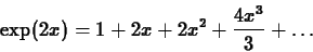 \begin{displaymath}\exp(2x) = 1 + 2x +2x^2 + \frac{4 x^3}{3} + \ldots \end{displaymath}