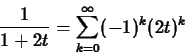 \begin{displaymath}\frac{1}{1+2t} = \sum_{k=0}^{\infty} (-1)^k (2t)^k \end{displaymath}
