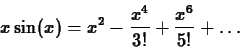 \begin{displaymath}x\sin(x) = x^2 - \frac{x^4}{3!} + \frac{x^6}{5!} + \ldots \end{displaymath}