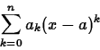 \begin{displaymath}\sum_{k=0}^{n} a_k (x-a)^k \end{displaymath}