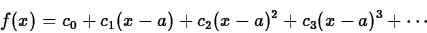 \begin{displaymath}f(x) = c_0 + c_1 (x-a) + c_2 (x-a)^2 + c_3 (x-a)^3 + \cdots \end{displaymath}
