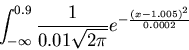 \begin{displaymath}\int_{- \infty}^{0.9} \frac{1}{0.01 \sqrt{2 \pi}} e^{- \frac{(x- 1.005)^2}{
0.0002}} \end{displaymath}