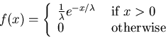 \begin{displaymath}f(x) = \left\{ \begin{array}{ll}
\frac{1}{\lambda}e^{-x/\lam...
...{ if $x > 0$} \\
0 & \mbox{ otherwise}
\end{array} \right.
\end{displaymath}