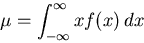 \begin{displaymath}\mu = \int_{- \infty}^{\infty} x f(x) \, dx \end{displaymath}