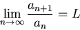 \begin{displaymath}\lim_{n \rightarrow \infty} \frac{a_{n+1}}{a_n}=L \end{displaymath}