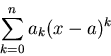 \begin{displaymath}\sum_{k=0}^{n} a_k (x-a)^k \end{displaymath}