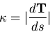 \begin{displaymath}\kappa = \vert\frac{d{\bf T}}{ds}\vert \end{displaymath}