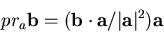 \begin{displaymath}pr_a{\bf b} = ({\bf b} \cdot {\bf a}/\vert{\bf a}\vert^2){\bf a}\end{displaymath}