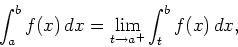 \begin{displaymath}\int_{a}^{b} f(x) \, dx = \lim_{t \rightarrow a^{+}}
\int_{t}^{b} f(x) \, dx ,\end{displaymath}