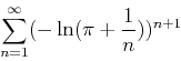 \begin{displaymath}
\sum_{n=1}^{\infty} (-\ln(\pi+\frac{1}{n}))^{n+1}
\end{displaymath}