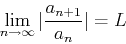 \begin{displaymath}\lim_{n \rightarrow \infty} \vert\frac{a_{n+1}}{a_n}\vert=L \end{displaymath}