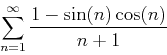 \begin{displaymath}
\sum_{n=1}^{\infty} \frac{1-\sin(n)\cos(n)}{n+1}
\end{displaymath}