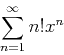 \begin{displaymath}\sum_{n=1}^{\infty} n!x^n \end{displaymath}