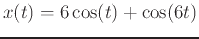 $x(t)=6\cos(t)+\cos(6t)$
