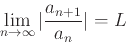 \begin{displaymath}\lim_{n \rightarrow \infty} \vert\frac{a_{n+1}}{a_n}\vert=L \end{displaymath}