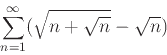 \begin{displaymath}\sum_{n=1}^{\infty} (\sqrt{n+\sqrt{n}}-\sqrt{n})\end{displaymath}