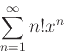 \begin{displaymath}\sum_{n=1}^{\infty} n!x^n \end{displaymath}