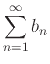 $\displaystyle \sum_{n=1}^{\infty} b_n$