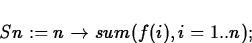 \begin{displaymath}
Sn := n \rightarrow sum(f(i),i=1..n);\end{displaymath}