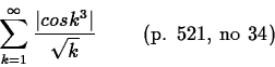 \begin{displaymath}
\sum_{k=1}^{\infty} \frac{\vert cos k^3\vert}{\sqrt{k}}\;\;\;\;\;\;\;\;
\mbox{(p. 521, no 34)}\end{displaymath}